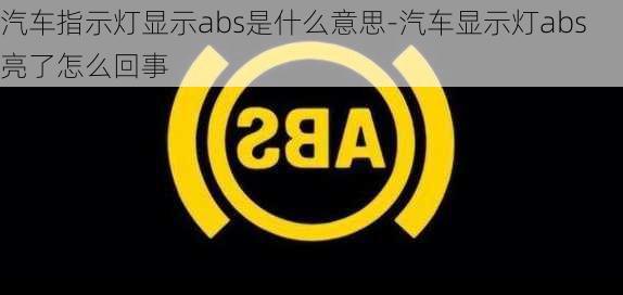 汽车指示灯显示abs是什么意思-汽车显示灯abs亮了怎么回事