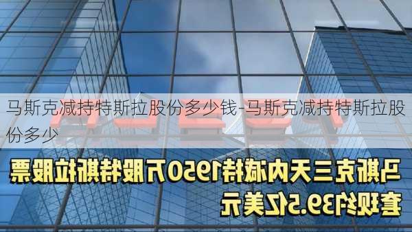 马斯克减持特斯拉股份多少钱-马斯克减持特斯拉股份多少