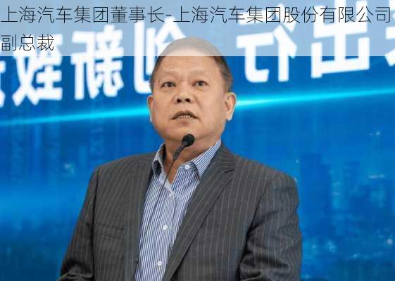 上海汽车集团董事长-上海汽车集团股份有限公司副总裁